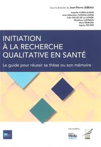 Initiation à la recherche qualitative en santé : le guide pour réussir sa thèse ou son mémoire