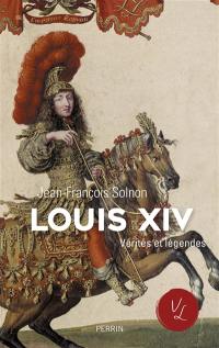 Louis XIV : vérités et légendes