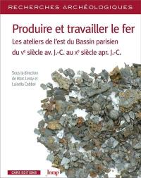 Produire et travailler le fer : les ateliers de l'est du Bassin parisien du Ve siècle av. J.-C. au Xe siècle apr. J.-C.