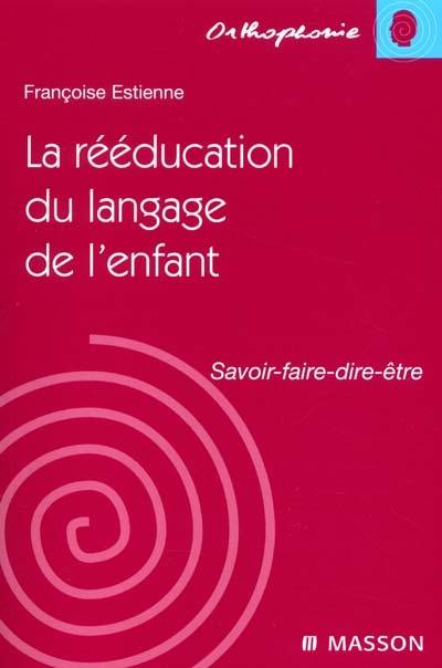 La rééducation du langage chez l'enfant : savoir, faire, dire, être