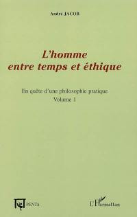 En quête d'une philosophie pratique. Vol. 1. L'homme entre temps et éthique