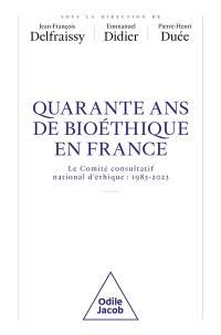 Quarante ans de bioéthique en France : le Comité consultatif national d'éthique : 1983-2023