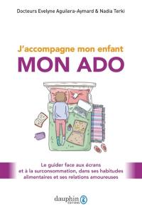 J'accompagne mon enfant : mon ado : le guider face aux écrans et à la surconsommation, dans ses habitudes alimentaires et ses relations amoureuses