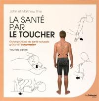 La santé par le toucher : guide pratique de santé naturelle, équilibrer l'énergie grâce à l'acupression : l'édition complète