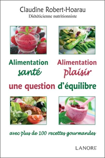 Alimentation santé, alimentation plaisir, une question d'équilibre : avec plus de 100 recettes gourmandes