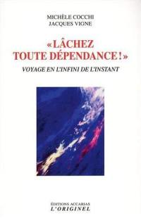 Lâcher toute dépendance ! : voyage en l'infini de l'instant