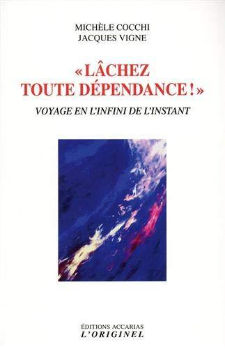 Lâcher toute dépendance ! : voyage en l'infini de l'instant