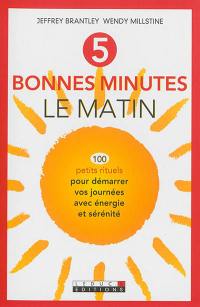 5 bonnes minutes le matin : 100 petits rituels pour démarrer vos journées avec énergie et sérénité