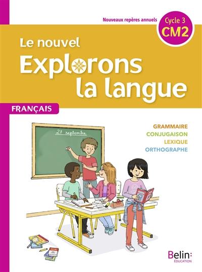 Le nouvel Explorons la langue, francais CM2, cycle 3 : grammaire, conjugaison, lexique, orthographe