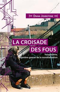 La croisade des fous : Yougoslavie, première guerre de la mondialisation