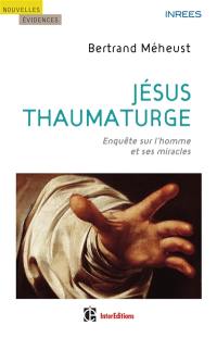 Jésus thaumaturge : enquête sur l'homme et ses miracles