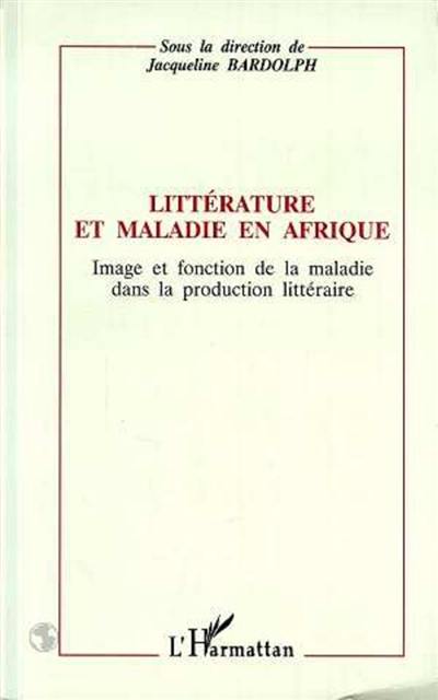 Littérature et maladie en Afrique : image et fonction de la maladie dans la production littéraire : actes du congrès de l'APELA, Nice, septembre 1991