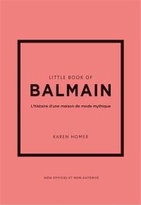 Little book of Balmain : l'histoire d'une maison de mode mythique : non officiel et non autorisé