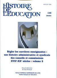 Histoire de l'éducation, n° 146. Régler les carrières enseignantes : une histoire administrative et syndicale des conseils et commissions, XVIIe-XXe siècles : volume 2