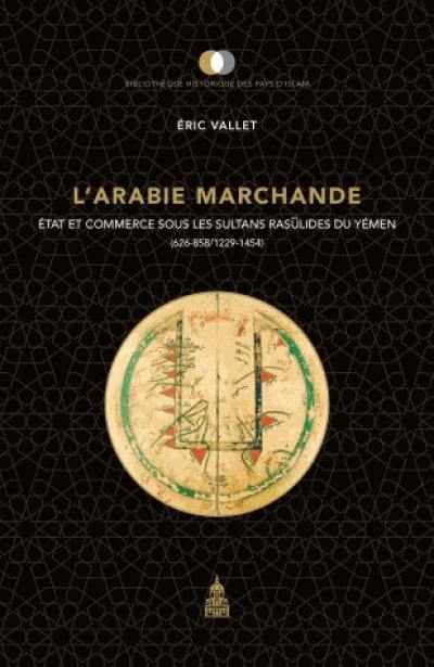 L'Arabie marchande : Etat et commerce sous les sultans rasulides du Yémen (626-858, 1229-1454)