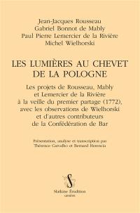 Les Lumières au chevet de la Pologne : les projets de Rousseau, Mably et Lemercier de la Rivière à la veille du premier partage (1772) : avec les observations de Wielhorski et d'autres contributeurs de la Confédération de Bar