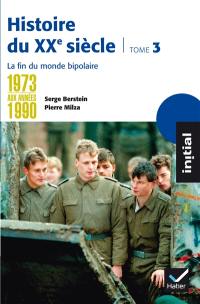 Histoire du XXe siècle. Vol. 3. De 1973 aux années 1990 : la fin du monde bipolaire