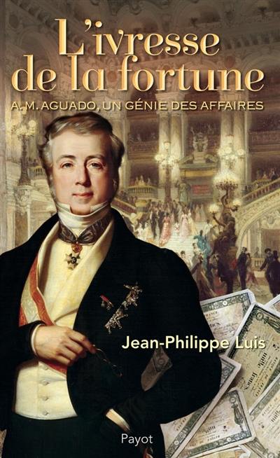 L'ivresse de la fortune : A.-M. Aguado, un génie des affaires