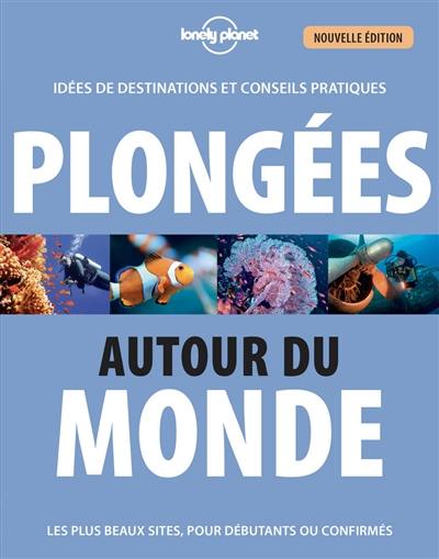 Plongées autour du monde : idées de destinations et conseils pratiques : les plus beaux sites, pour débutants ou confirmés