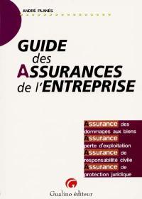 Guide des assurances de l'entreprise : assurance des dommages aux biens, assurance de perte d'exploitation, assurance de responsabilité civile, assurance de protection juridique