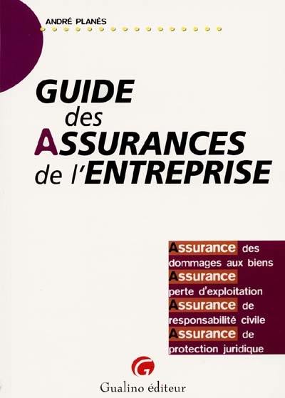 Guide des assurances de l'entreprise : assurance des dommages aux biens, assurance de perte d'exploitation, assurance de responsabilité civile, assurance de protection juridique