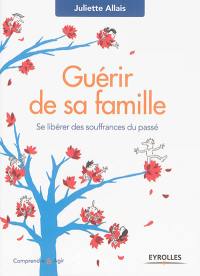 Guérir de sa famille : se libérer des souffrances du passé