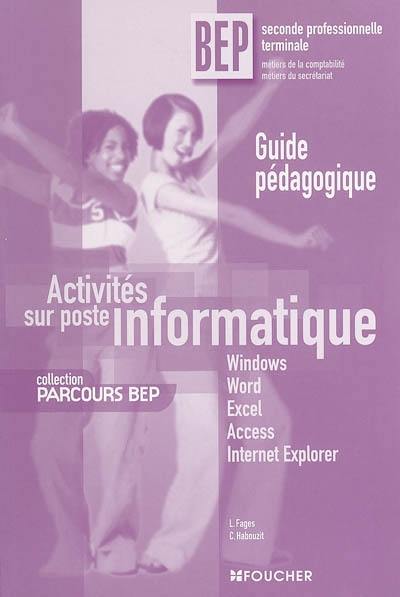 Activités sur poste informatique, BEP 2de professionnelle, terminale, métiers de la comptabilité, métiers du secrétariat : Windows, Word, Excel, Access, Internet Explorer : guide pédagogique