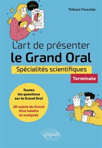 L'art de présenter le grand oral : spécialités scientifiques, terminale : toutes les questions sur le grand oral, 20 sujets du grand oral inédits et analysés