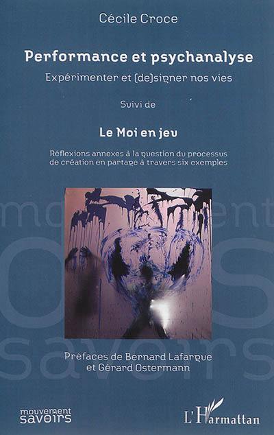 Performance et psychanalyse : expérimenter et (de)signer nos vies. Le Moi en jeu : réflexions annexes à la question du processus de création en partage à travers six exemples