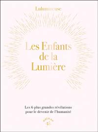 Les enfants de la lumière : les 6 plus grandes révélations pour le devenir de l'humanité