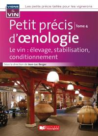 Les petits précis taillés pour les vignerons. Vol. 4. Petit précis d'oenologie : le vin : élevage, stabilisation, conditionnement