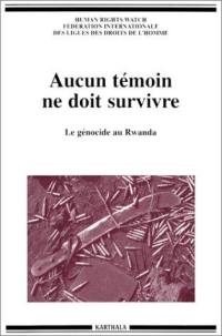 Aucun témoin ne doit survivre : le génocide au Rwanda