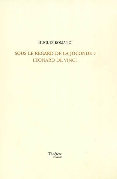 Sous le regard de la Joconde : Léonard de Vinci