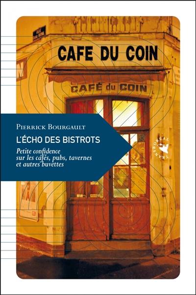 L'écho des bistrots : petite confidence sur les cafés, pubs, tavernes et autres buvettes