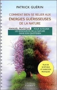 Comment bien se relier aux énergies guérisseuses de la nature : manuel pratique pour intégrer les ressources de la nature dans son quotidien : plus de 50 rituels et exercices pratiques