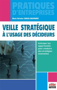 Veille stratégique à l'usage des décideurs : anticiper les opportunités pour conduire des stratégies innovantes