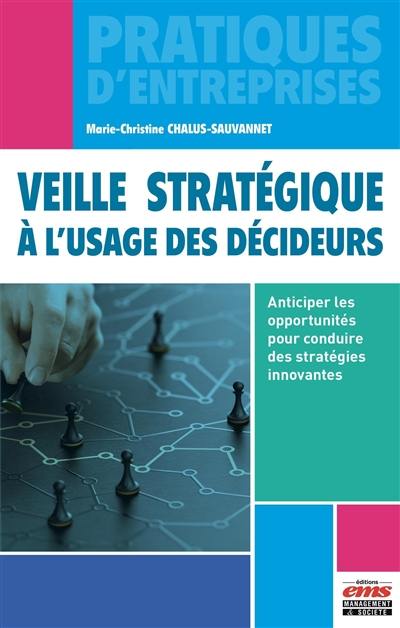 Veille stratégique à l'usage des décideurs : anticiper les opportunités pour conduire des stratégies innovantes