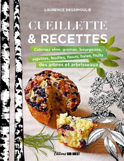 Cueillette & recettes : cuisinez sève, graines, bourgeons, aiguilles, feuilles, fleurs, baies, fruits des arbres et arbrisseaux