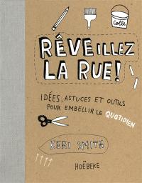 Rêveillez la rue ! : idées, astuces et outils pour embellir le quotidien