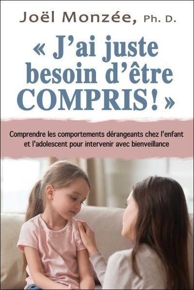 J'ai juste besoin d'être compris! : comprendre les comportements dérangeants chez l’enfant et l'adolescent pour intervenir avec bienveillance