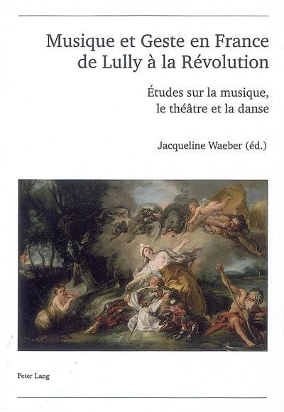 Musique et geste en France, de Lully à la Révolution : études sur la musique, le théâtre et la danse