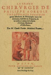 La grand chirvrgie de Philippe Aoreole Theophraste Paracelse : grand medecin & philosophe entre les Alemans, traduite en françois, de la version latine de Iofquin d'Alhem medecin d'Oftofranc, par M. Claude Datriot medecin à Beaune plus l'a illuftrée d'amples annotations & expofitions pour l'intelligence de toute fa doctrine, la facon de certains aneaux, ou inftrument propre pour remettre les membres rompus, & les contenir eftans remis en forte qu'on puiffe vifiter chacun iour, fans que l'os fe defplace