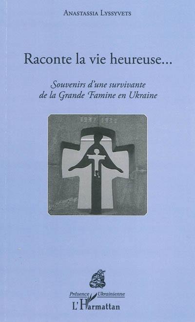 Raconte la vie heureuse... : souvenirs d'une survivante de la grande famine en Ukraine