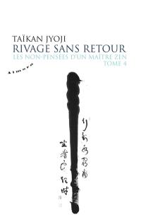 Les non-pensées d'un maître zen. Vol. 4. Rivage sans retour