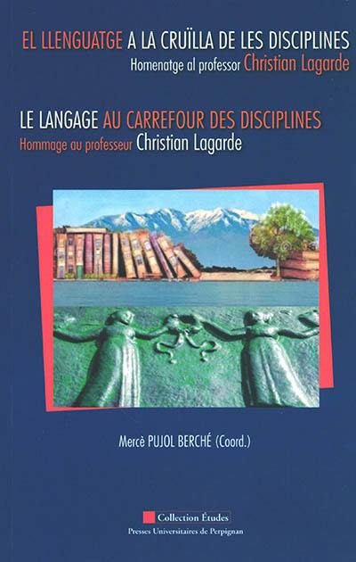 El llenguatge a la cruïlla de les disciplines : homenatge al professor Christian Lagarde. Le langage au carrefour des disciplines : hommage au professeur Christian Lagarde