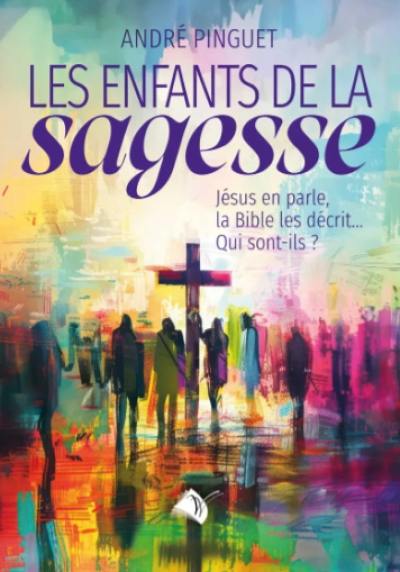 Les enfants de la sagesse : Jésus en parle, la Bible les décrit... : qui sont-ils ?