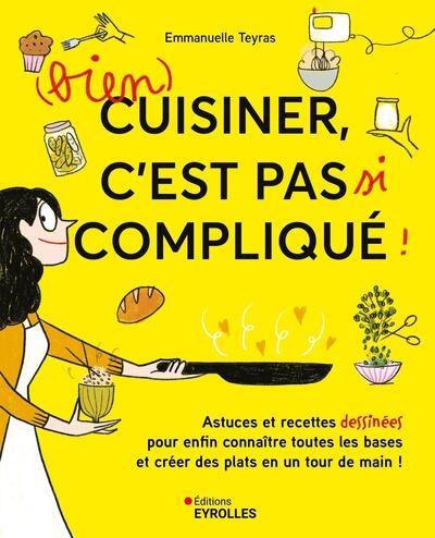 (Bien) cuisiner, c'est pas si compliqué ! : astuces et recettes dessinées pour enfin connaître toutes les bases et créer des plats en un tour de main !