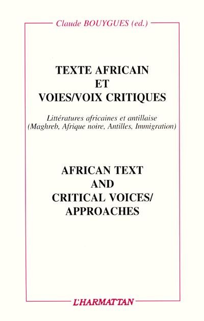 Texte africain et voies/voix critiques. African text and critical voices/approaches : essais sur les littératures africaines et antillaises de graphie française (Maghreb, Afrique noire, Antilles, immigration)