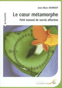 Le coeur métamorphe : petit manuel de survie affective