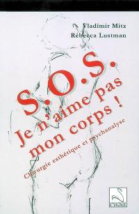 SOS, je n'aime pas mon corps ! : chirurgie esthétique et psychanalyse